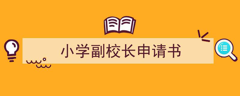 推荐《小学副校长申请书》相关写作范文范例（精选5篇）"/