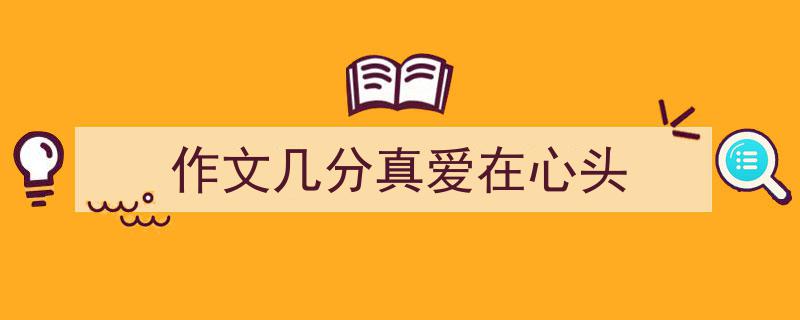 格策美文教你学写作文几分真爱在心头小技巧（精选作文几分真爱在心头5篇）"/