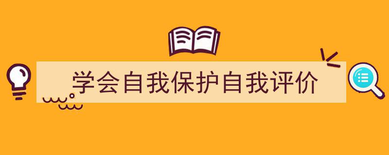 写作《学会自我保护自我评价》小技巧请记住这五点。（精选5篇）"/