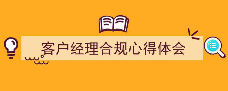 格策美文教你学写《客户经理合规心得体会》小技巧（精选5篇）"/