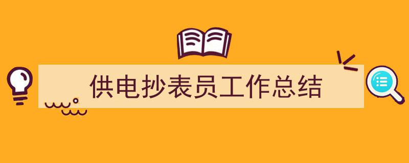 如何写《供电抄表员工作总结》教你5招搞定！（精选5篇）"/