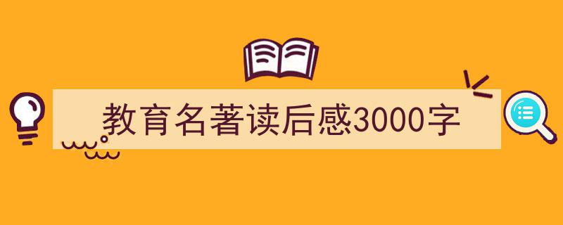 写作教育名著读后感3000字小技巧请记住这五点。（精选教育名著读后感3000字5篇）"/