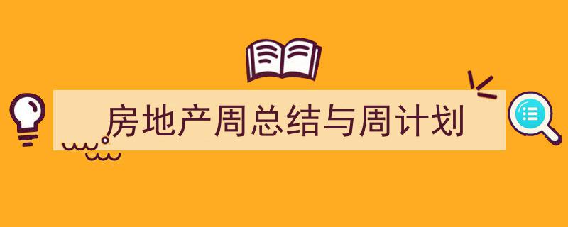 一篇文章轻松搞定《房地产周总结与周计划》的写作。（精选5篇）"/