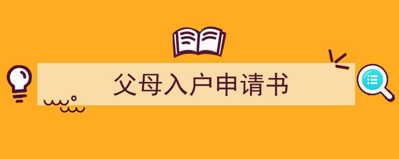 一篇文章轻松搞定《父母入户申请书》的写作。（精选5篇）"/