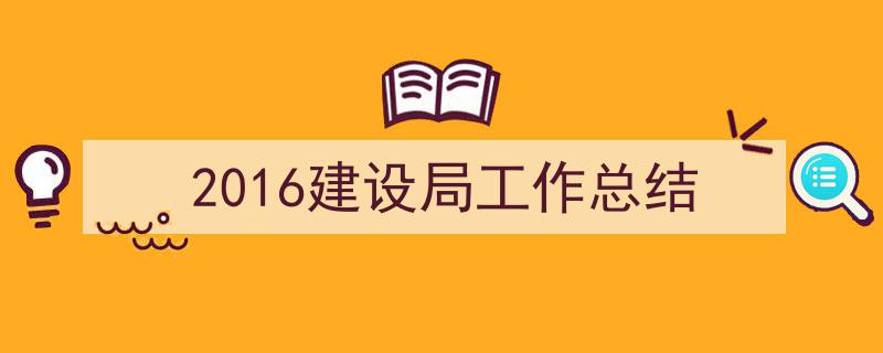手把手教你写《2016建设局工作总结》,（精选5篇）"/