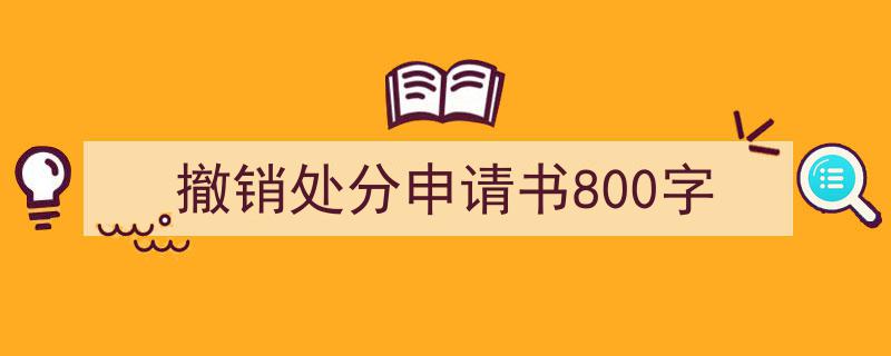 怎么写《撤销处分申请书800字》才能拿满分？（精选5篇）"/