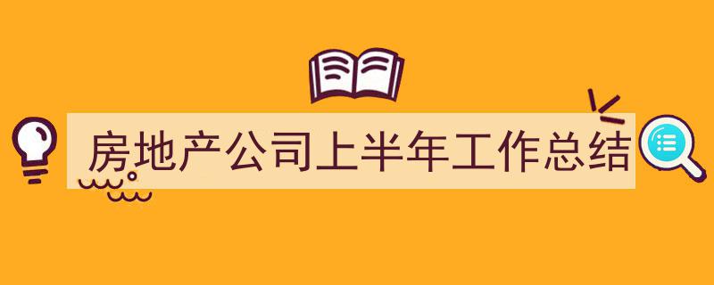 怎么写《房地产公司上半年工作总结》才能拿满分？（精选5篇）"/