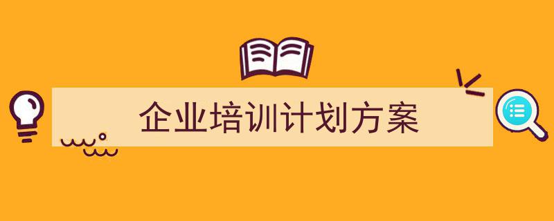 精心挑选企业培训计划方案相关文章文案。（精选企业培训计划方案5篇）"/