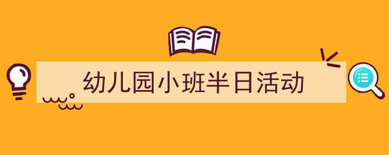 写作《幼儿园小班半日活动》小技巧请记住这五点。（精选5篇）"/