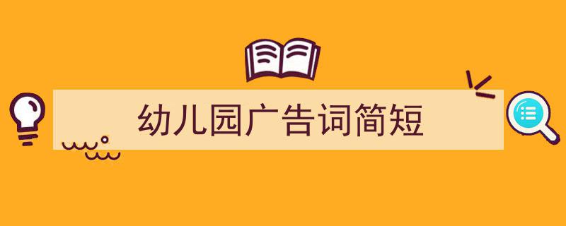 怎么写《幼儿园广告词简短》才能拿满分？（精选5篇）"/