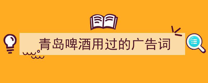 3招搞定《青岛啤酒用过的广告词》写作。（精选5篇）"/