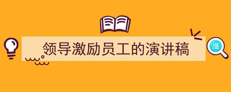 手把手教你写《领导激励员工的演讲稿》,（精选5篇）"/