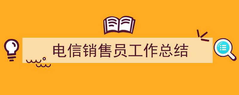 3招搞定《电信销售员工作总结》写作。（精选5篇）"/