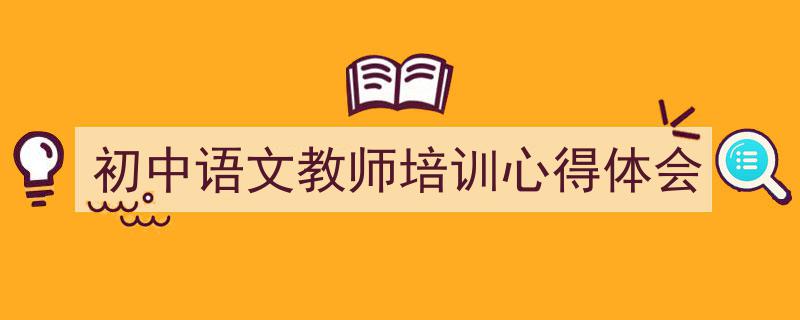 一篇文章轻松搞定《初中语文教师培训心得体会》的写作。（精选5篇）"/
