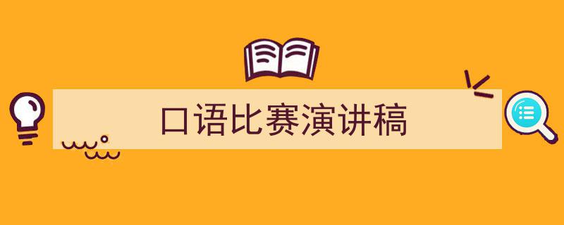 一篇文章轻松搞定《口语比赛演讲稿》的写作。（精选5篇）"/