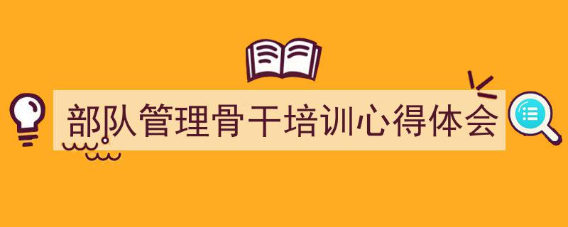 写作《部队管理骨干培训心得体会》小技巧请记住这五点。（精选5篇）"/