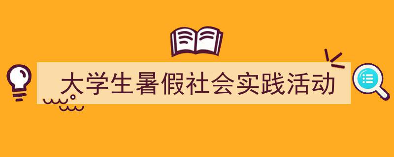 一篇文章轻松搞定《大学生暑假社会实践活动》的写作。（精选5篇）"/