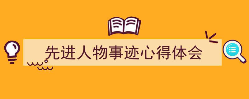 3招搞定《先进人物事迹心得体会》写作。（精选5篇）"/