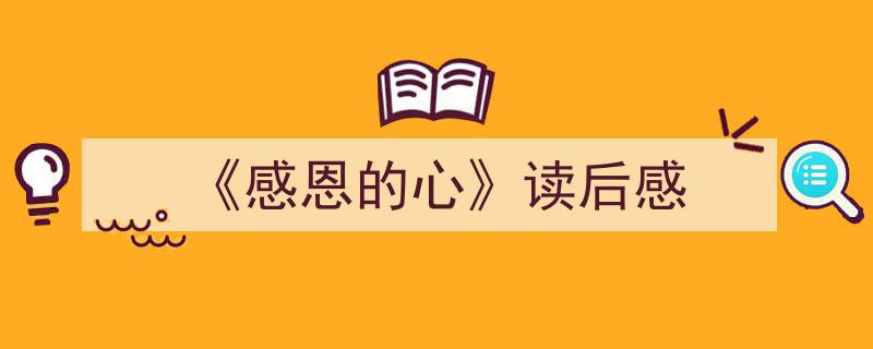 精心挑选《《感恩的心》读后感》相关文章文案。（精选5篇）"/