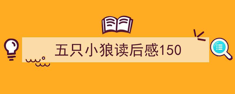 五只小狼读后感150如何写我教你。（精选五只小狼读后感1505篇）"/