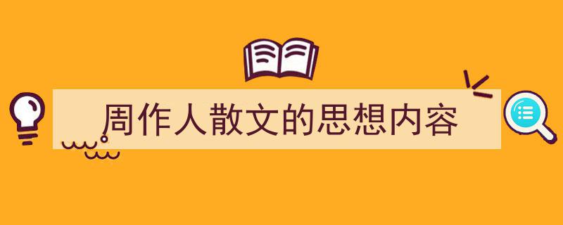 写作《周作人散文的思想内容》小技巧请记住这五点。（精选5篇）"/