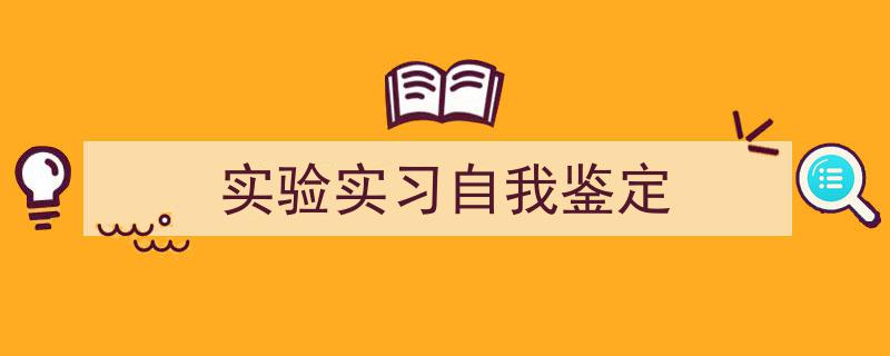 如何写《实验实习自我鉴定》教你5招搞定！（精选5篇）"/