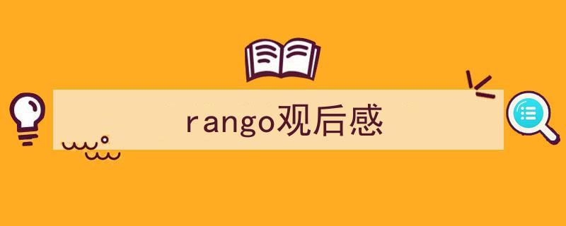 rango观后感如何写我教你。（精选5篇）"/
