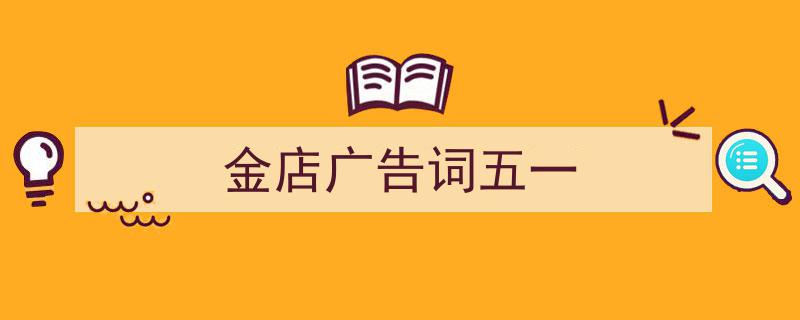 写作《金店广告词五一》小技巧请记住这五点。（精选5篇）"/