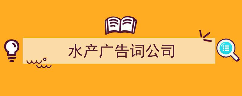 3招搞定《水产广告词公司》写作。（精选5篇）"/
