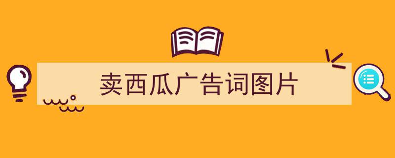怎么写《卖西瓜广告词图片》才能拿满分？（精选5篇）"/