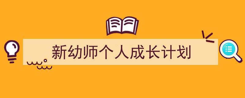 新幼师个人成长计划如何写我教你。（精选5篇）"/