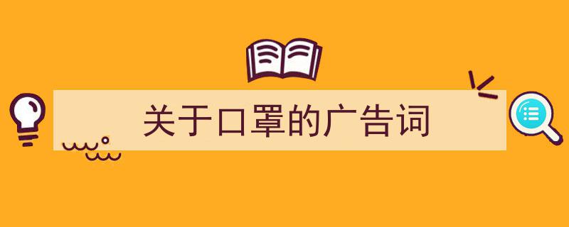 3招搞定《关于口罩的广告词》写作。（精选5篇）"/