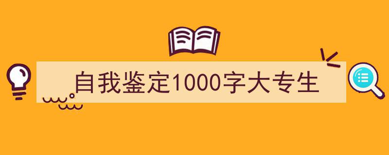 如何写《自我鉴定1000字大专生》教你5招搞定！（精选5篇）"/