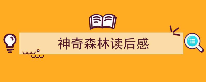 推荐《神奇森林读后感》相关写作范文范例（精选5篇）"/