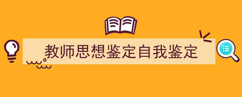 写作《教师思想鉴定自我鉴定》小技巧请记住这五点。（精选5篇）"/