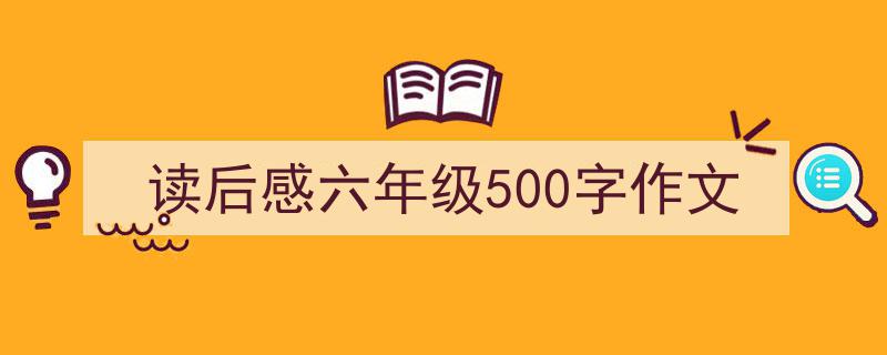 手把手教你写《读后感六年级500字作文》,（精选5篇）"/