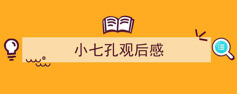 3招搞定《小七孔观后感》写作。（精选5篇）"/