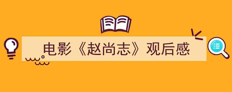 怎么写电影《赵尚志》观后感才能拿满分？（精选电影《赵尚志》观后感5篇）"/