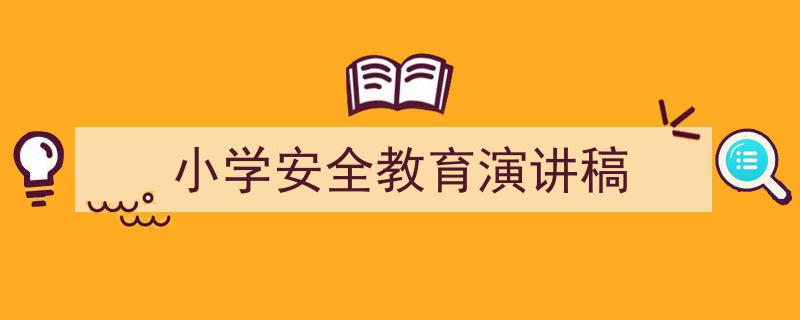 一篇文章轻松搞定《小学安全教育演讲稿》的写作。（精选5篇）"/