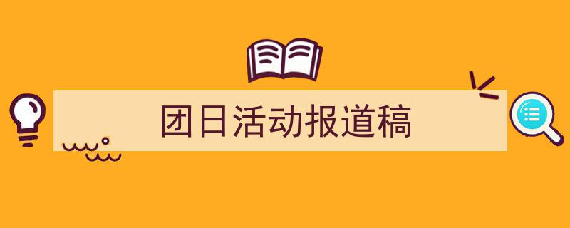 怎么写《团日活动报道稿》才能拿满分？（精选5篇）"/