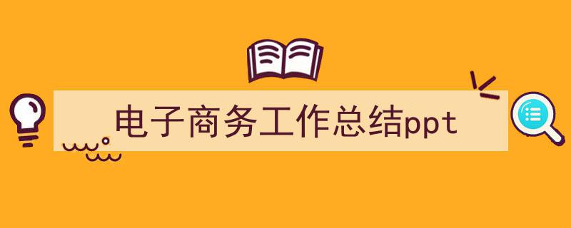 写作《电子商务工作总结ppt》小技巧请记住这五点。（精选5篇）"/