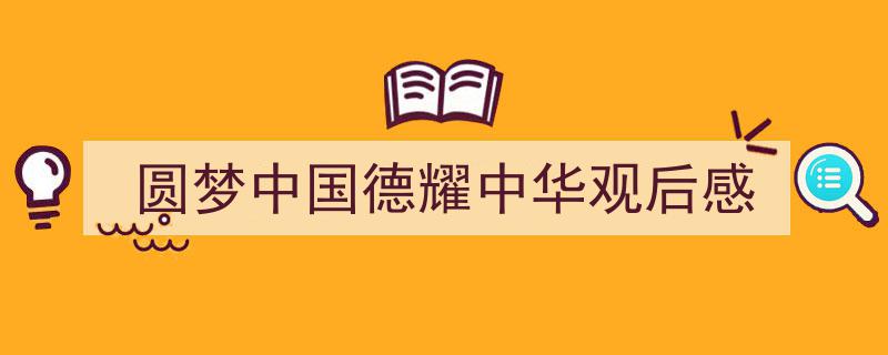 格策美文教你学写圆梦中国德耀中华观后感小技巧（精选圆梦中国德耀中华观后感5篇）"/