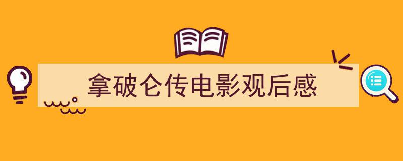 一篇文章轻松搞定《拿破仑传电影观后感》的写作。(精选5篇)"/
