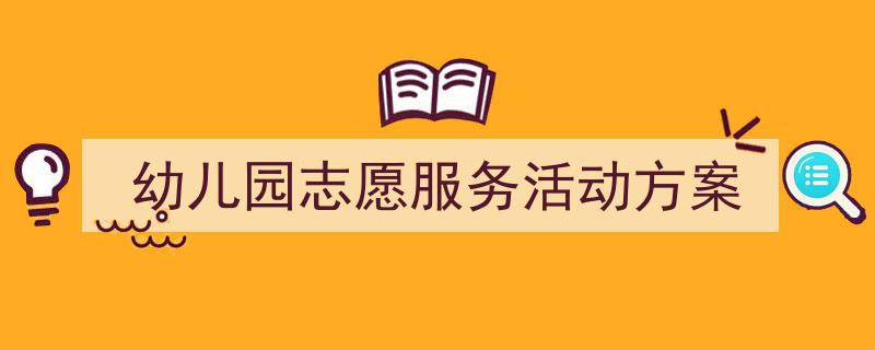 如何写《幼儿园志愿服务活动方案》教你5招搞定！（精选5篇）"/