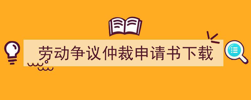 如何写《劳动争议仲裁申请书下载》教你5招搞定！（精选5篇）"/