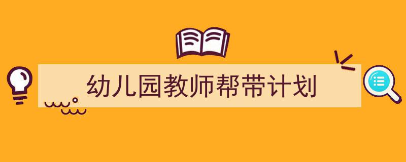 推荐《幼儿园教师帮带计划》相关写作范文范例（精选5篇）"/