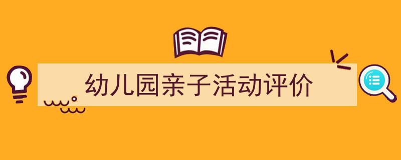 幼儿园亲子活动评价如何写我教你。（精选5篇）"/