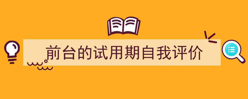 一篇文章轻松搞定《前台的试用期自我评价》的写作。（精选5篇）"/