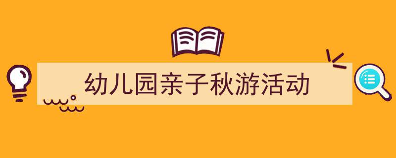 格策美文教你学写《幼儿园亲子秋游活动》小技巧（精选5篇）"/