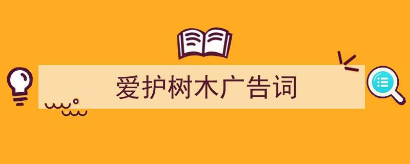 3招搞定《爱护树木广告词》写作。（精选5篇）"/